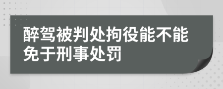 醉驾被判处拘役能不能免于刑事处罚