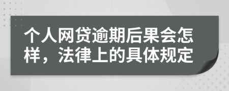 个人网贷逾期后果会怎样，法律上的具体规定