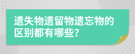 遗失物遗留物遗忘物的区别都有哪些？