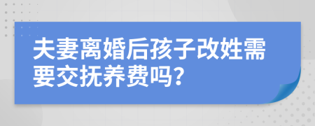 夫妻离婚后孩子改姓需要交抚养费吗？