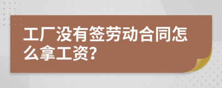 工厂没有签劳动合同怎么拿工资？