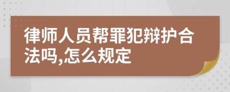 律师人员帮罪犯辩护合法吗,怎么规定
