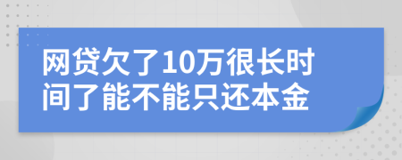 网贷欠了10万很长时间了能不能只还本金