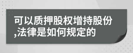 可以质押股权增持股份,法律是如何规定的