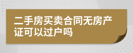 二手房买卖合同无房产证可以过户吗