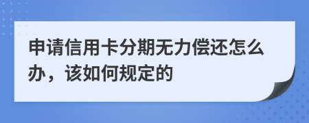 申请信用卡分期无力偿还怎么办，该如何规定的