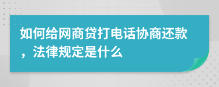 如何给网商贷打电话协商还款，法律规定是什么