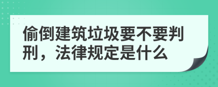 偷倒建筑垃圾要不要判刑，法律规定是什么