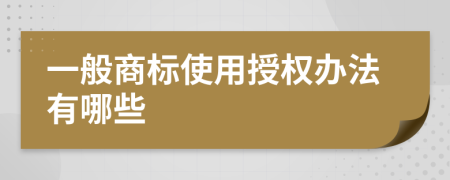 一般商标使用授权办法有哪些