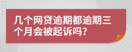 几个网贷逾期都逾期三个月会被起诉吗？