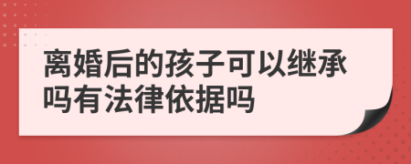 离婚后的孩子可以继承吗有法律依据吗