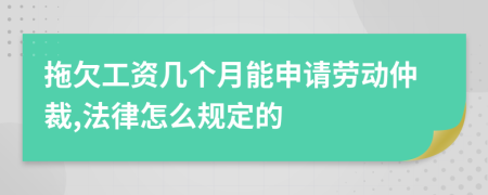 拖欠工资几个月能申请劳动仲裁,法律怎么规定的