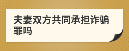 夫妻双方共同承担诈骗罪吗