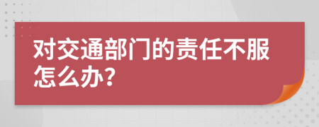 对交通部门的责任不服怎么办？