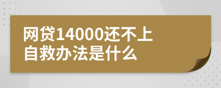 网贷14000还不上自救办法是什么