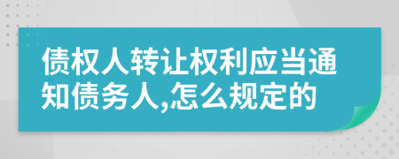 债权人转让权利应当通知债务人,怎么规定的