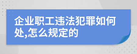 企业职工违法犯罪如何处,怎么规定的