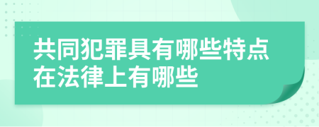 共同犯罪具有哪些特点在法律上有哪些