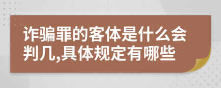 诈骗罪的客体是什么会判几,具体规定有哪些