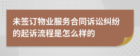 未签订物业服务合同诉讼纠纷的起诉流程是怎么样的