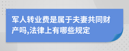 军人转业费是属于夫妻共同财产吗,法律上有哪些规定