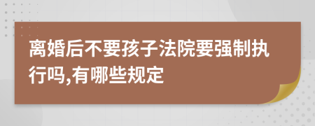 离婚后不要孩子法院要强制执行吗,有哪些规定