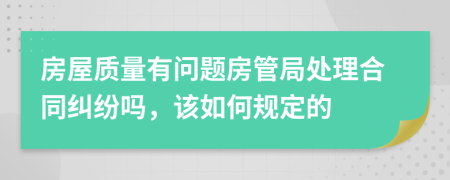 房屋质量有问题房管局处理合同纠纷吗，该如何规定的