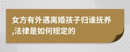 女方有外遇离婚孩子归谁抚养,法律是如何规定的