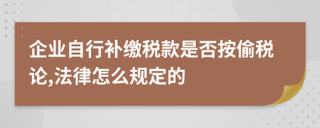 企业自行补缴税款是否按偷税论,法律怎么规定的