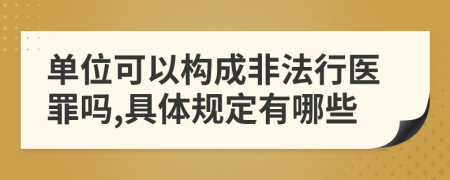 单位可以构成非法行医罪吗,具体规定有哪些