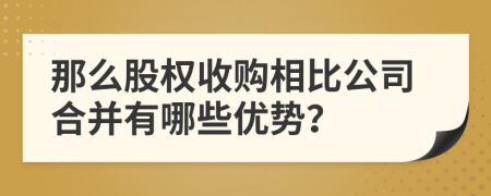 那么股权收购相比公司合并有哪些优势？