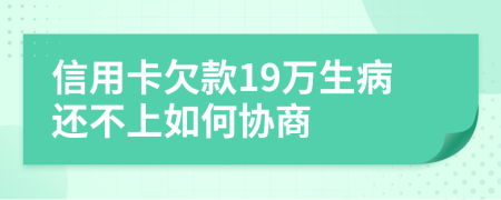 信用卡欠款19万生病还不上如何协商