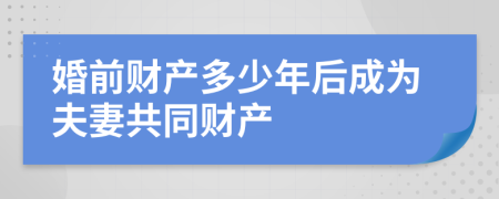 婚前财产多少年后成为夫妻共同财产