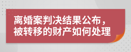 离婚案判决结果公布，被转移的财产如何处理