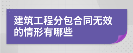 建筑工程分包合同无效的情形有哪些
