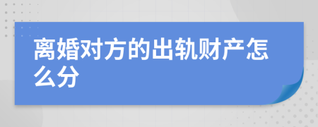 离婚对方的出轨财产怎么分