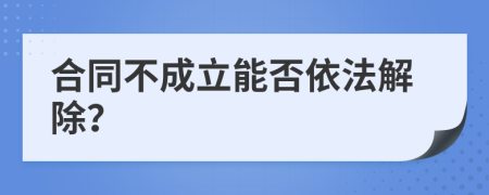 合同不成立能否依法解除？