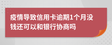 疫情导致信用卡逾期1个月没钱还可以和银行协商吗
