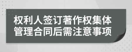 权利人签订著作权集体管理合同后需注意事项