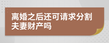 离婚之后还可请求分割夫妻财产吗