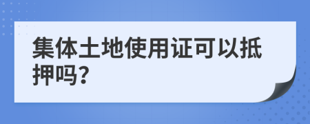 集体土地使用证可以抵押吗？