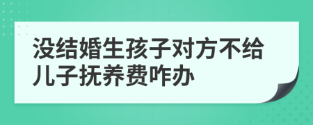 没结婚生孩子对方不给儿子抚养费咋办