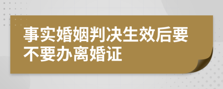 事实婚姻判决生效后要不要办离婚证