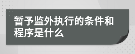 暂予监外执行的条件和程序是什么