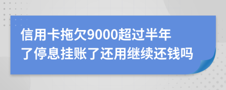 信用卡拖欠9000超过半年了停息挂账了还用继续还钱吗