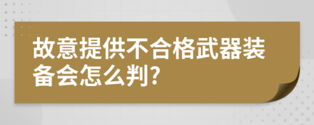 故意提供不合格武器装备会怎么判?