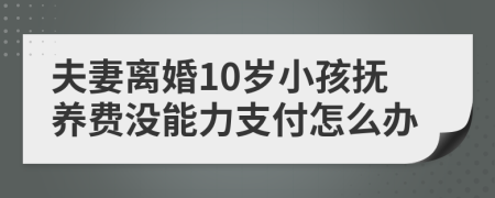 夫妻离婚10岁小孩抚养费没能力支付怎么办