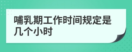 哺乳期工作时间规定是几个小时