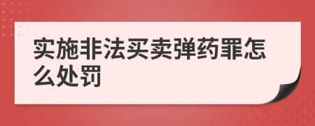实施非法买卖弹药罪怎么处罚