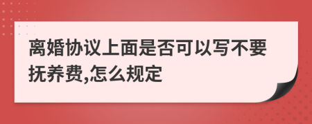 离婚协议上面是否可以写不要抚养费,怎么规定